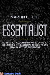 Essentialist Do Less but Accomplish More, Guide to Identifying the Essential Things, Focus on and Getting Them Done