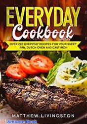 Everyday Cookbook Over 200 Recipes for Your Cast Iron Skillet, Sheet Pan and Dutch Oven
