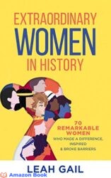 Extraordinary Women In History 70 Remarkable Women Who Made a Difference, Inspired & Broke Barriers