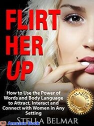 Flirt Her Up How to Use the Power of Words and Body Language to Attract, Interact and Connect with Women in Any Setting (Dating Advice For Men)