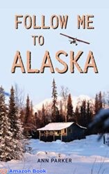 Follow Me to Alaska A true story of one couple s adventure adjusting from life in a cul-de-sac in El Paso Texas to a cabin off-grid in the wilderne