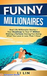 Funny Millionaires Real Life Millionaire Stories & Your Roadmap to Making Your 1st Million Having Fun Doing What You Love in 1 Hour! Not for Miserab