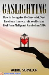 Gaslighting How to Recognize the Narcissist, Spot Emotional Abuse, avoid conflict and Heal From Malignant Narcissism (NPD)