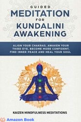 Guided Meditation for Kundalini Awakening Align Your Chakras, Awaken Your Third Eye, Become More Confident, Find Inner Peace, Develop Mindfulness, and Heal Your Soul