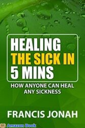 Healing The Sick In 5 Minutes How Anyone Can Heal Any Sickness