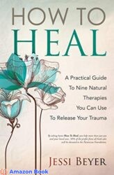 How To Heal A Practical Guide To Nine Integrative Therapies That Can Help Release Trauma