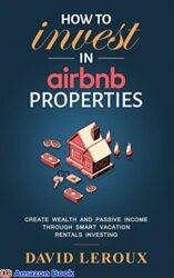 How To Invest in Airbnb Properties Create Wealth and Passive Income Through Smart Vacation Rentals Investing