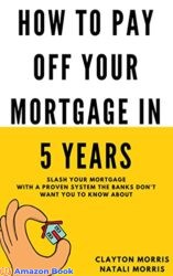 How To Pay Off Your Mortgage In 5 Years Slash your mortgage with a proven system the banks don't want you to know about (Payoff Your Mortgage Book 1)