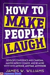 How to Make People Laugh Develop Confidence and Charisma, Master Improv Comedy, and Be More Witty with Anyone, Anytime, Anywhere (Communication Skill