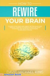 How to Rewire Your Brain Change Your Mind and Habits. Better Rules and Positive Thinking to Improve Your Life