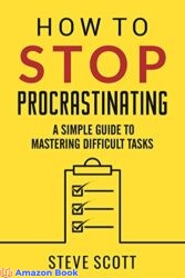 How to Stop Procrastinating A Simple Guide to Mastering Difficult Tasks and Breaking the Procrastination Habit