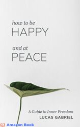 How to be Happy and at Peace A Guide to Inner Freedom