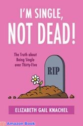 I'm Single, Not Dead! The Truth about Being Single over Thirty-Five