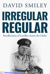 Irregular Regular Recollections of Conflict Across the Globe (The Extraordinary Life of Colonel David Smiley Book 3)