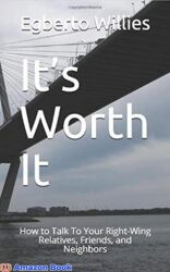 It’s Worth It How to Talk To Your Right-Wing Relatives, Friends, and Neighbors (Our Politics Made Easy & Ready For Action)