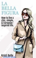 La Bella Figura How to live a chic, simple, and European-inspired life (Chic, Simple, & Sexy Book 1)