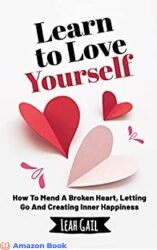 Learn To Love Yourself How To Mend A Broken Heart, Letting Go And Creating Inner Happiness