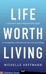 Life Worth Living A Practical & Compassionate Guide to Navigating Widowhood & Sole Parenting