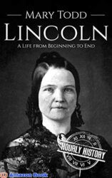 Mary Todd Lincoln A Life from Beginning to End
