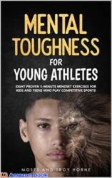 Mental Toughness For Young Athletes Eight Proven 5-Minute Mindset Exercises For Kids And Teens Who Play Competitive Sports