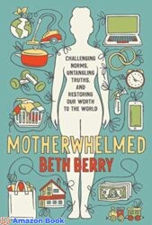 Motherwhelmed Challenging Norms Untangling Truths and Restoring Our Worth to the World