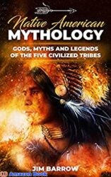 Native American Mythology Gods, Myths and Legends of the Five Civilized Tribes (Easy History)