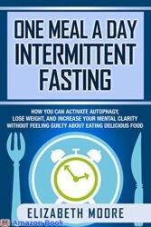 One Meal a Day Intermittent Fasting How You Can Activate Autophagy, Lose Weight, and Increase Your Mental Clarity Without Feeling Guilty About Eating