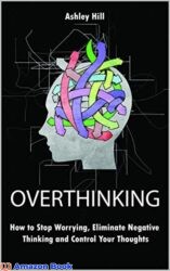 Overthinking How to Stop Worrying, Stress Management, Eliminate Negative Thinking and Control Your Thoughts