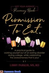 Permission To Eat A practical guide to working yourself out of an eating disorder during college, while celebrating the awesomeness that is you!