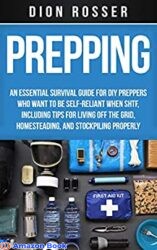 Prepping An Essential Survival Guide for DIY Preppers Who Want to Be Self-Reliant When SHTF, Including Tips for Living Off the Grid, Homesteading, an