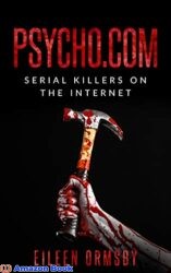 Psycho.com serial killers on the internet True stories of psychopaths who became online sensations (Dark Webs True Crime)