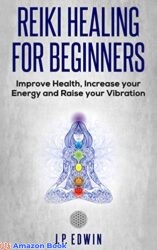 Reiki Healing for Beginners Improve Your Health, Increase Your Energy and Raise Your Vibration