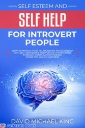 Self Esteem and Self Help for Introvert People How to Improve Your Relationships and Business With Self Confidence and Positive Affirmations Through