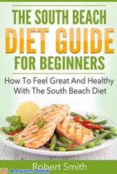 South Beach Diet The South Beach Diet Guide For Beginners How To Feel Great And Healthy With The South Beach Diet