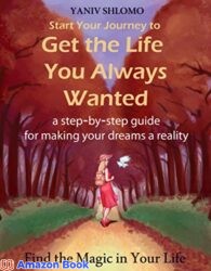 Start Your Journey to Get the Life You Always Wanted a step-by-step guide for making your dreams a reality