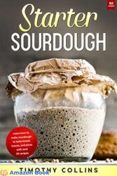Starter Sourdough Learn How To Make Sourdough To Bake Bread, Loaves, And Pizza With Over 50 Recipes (Homemade Bread)