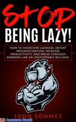 Stop Being Lazy How to Overcome Laziness, Defeat Procrastination, Increase Productivity, and Break Through Barriers Like an Unstoppable Bulldog