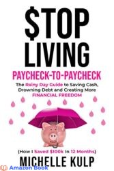 Stop Living Paycheck-to-Paycheck The Rainy Day Guide to Saving Cash, Drowning Debt and Creating More Financial Freedom (How I Saved $100k in 12 Month