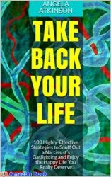 Take Back Your Life 103 Highly-Effective Strategies to Snuff Out a Narcissist’s Gaslighting and Enjoy the Happy Life You Really Deserve (Detoxifying