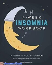The 4-Week Insomnia Workbook A Drug-Free Program to Build Healthy Habits and Achieve Restful Sleep