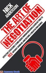 The Art of Negotiation Effective Strategies To Influence Human Behavior, Learn Getting to Yes without Giving In, and Become a Negotiation Genius