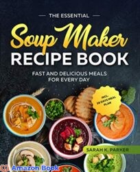The Essential Soup Maker Recipe Book Fast and Delicious Meals for Every Day incl