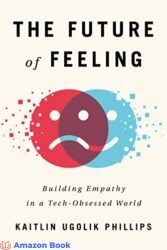 The Future of Feeling Building Empathy in a Tech-Obsessed World