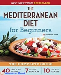 The Mediterranean Diet for Beginners The Complete Guide - 40 Delicious Recipes, 7-Day Diet Meal Plan, and 10 Tips for Success