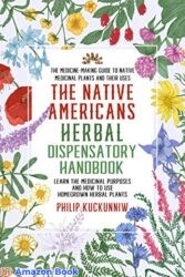 The Native Americans herbal dispensatory HANDBOOK - The medicine-making guide to native medicinal plants and their uses Learn the medicinal purposes
