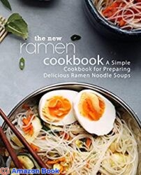 The New Ramen Cookbook A Simple Cookbook for Preparing Delicious Ramen Noodle Soups