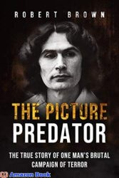 The Picture Predator The True Story of One Mans Brutal Campaign of Terror