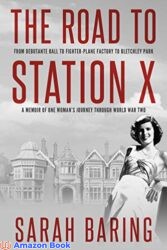 The Road to Station X From Debutante Ball to Fighter-Plane Factory to Bletchley Park, a Memoir of One Woman's Journey Through World War Two (Memoirs