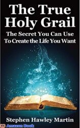 The True Holy Grail The Secret You Can Use to Create the Life You Want