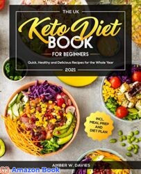 The UK Keto Diet Book For Beginners 2021 Quick, Healthy and Delicious Recipes for the Whole Year incl